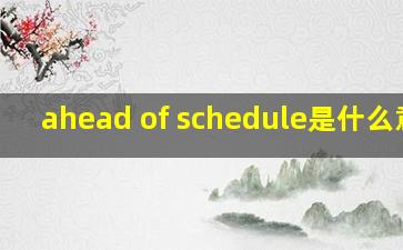 ahead of schedule是什么意思